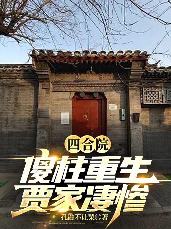 四合院:我!傻柱!开局怒怼贾家恶婆婆最新章节列表